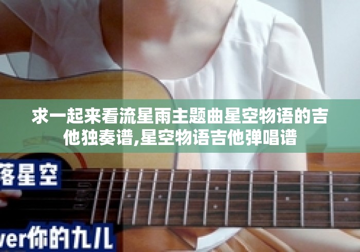 求一起来看流星雨主题曲星空物语的吉他独奏谱,星空物语吉他弹唱谱