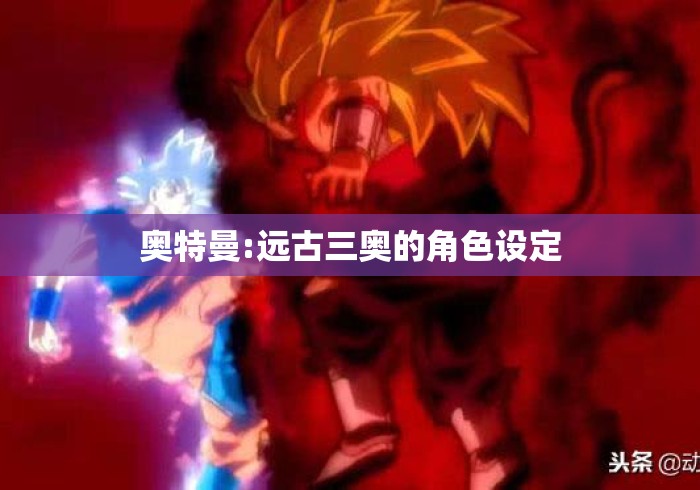 奥特曼:远古三奥的角色设定