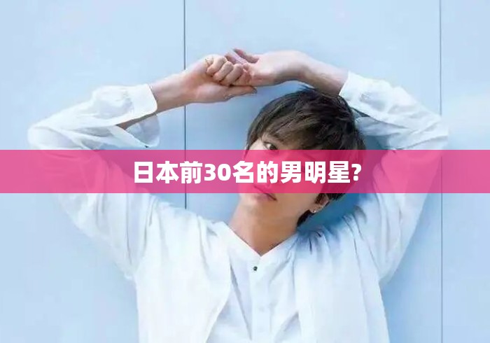 日本前30名的男明星?