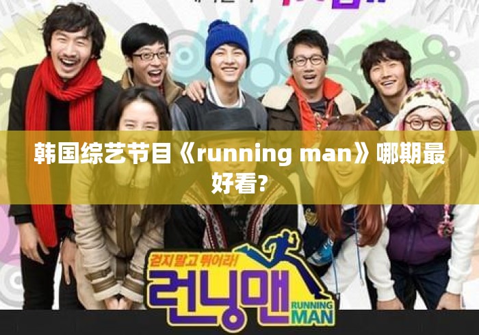 韩国综艺节目《running man》哪期最好看?Running Man史上最值得回看的封神期，从撕名牌巅峰到成员默契名场面