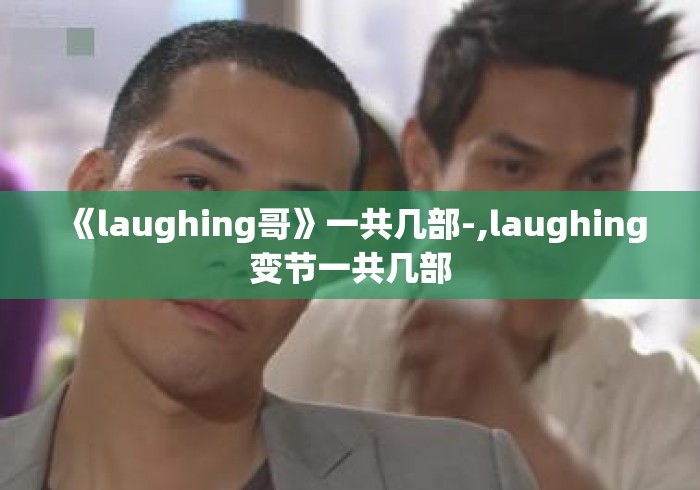 《laughing哥》一共几部-,laughing变节一共几部