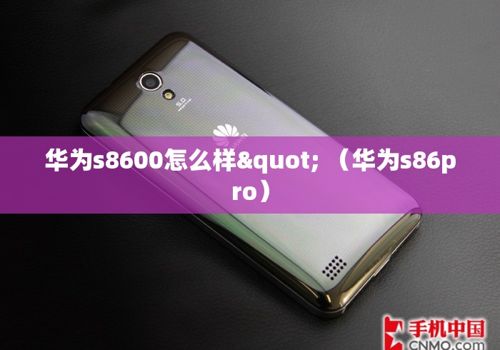 华为s8600怎么样" （华为s86pro）