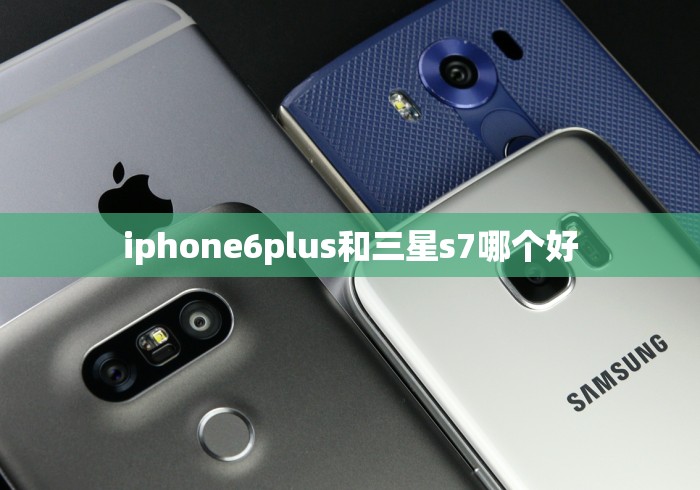 iphone6plus和三星s7哪个好 iphone6plus和三星s7哪个好