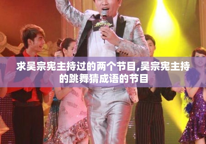 求吴宗宪主持过的两个节目,吴宗宪主持的跳舞猜成语的节目