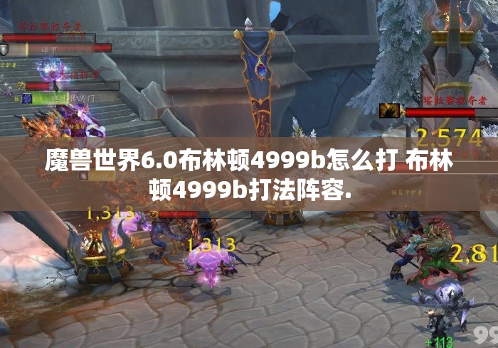 魔兽世界6.0布林顿4999b怎么打 布林顿4999b打法阵容. 魔兽世界6.0布林顿4999b怎么打 布林顿4999b打法阵容.