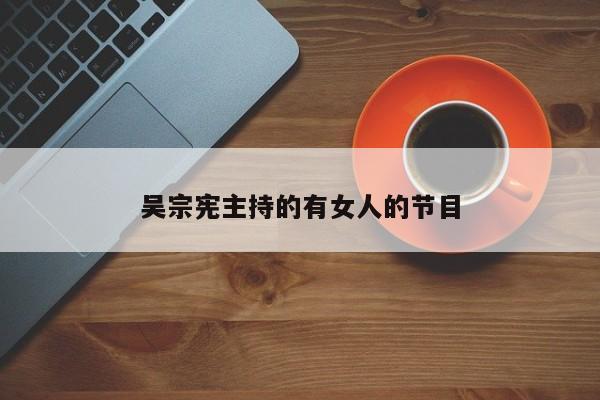 吴宗宪主持的有女人的节目