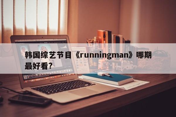 韩国综艺节目《runningman》哪期最好看? 