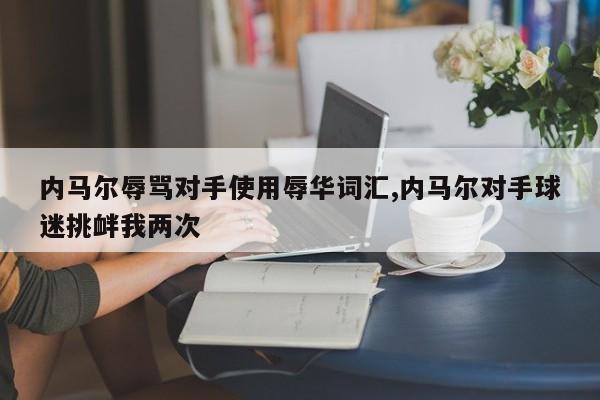 内马尔辱骂对手使用辱华词汇,内马尔对手球迷挑衅我两次
