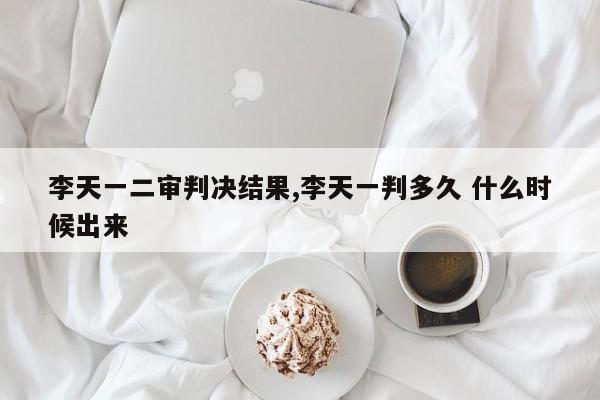李天一二审判决结果,李天一判多久 什么时候出来