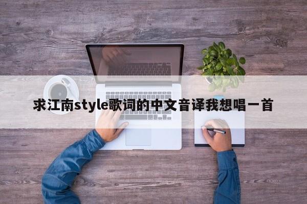 求江南style歌词的中文音译我想唱一首