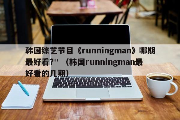 韩国综艺节目《runningman》哪期最好看?