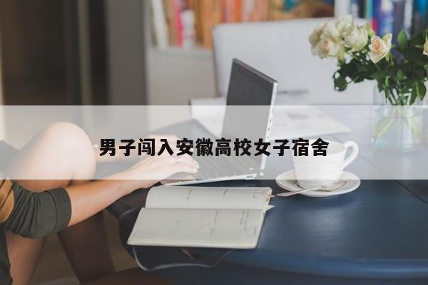 男子闯入安徽高校女子宿舍