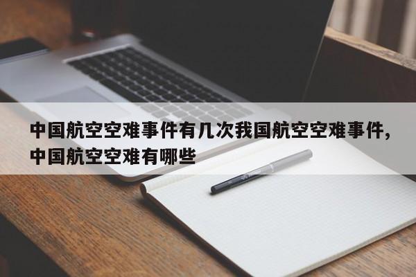 中国航空空难事件有几次我国航空空难事件,中国航空空难有哪些