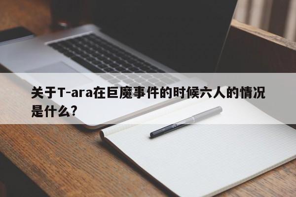 关于T-ara在巨魔事件的时候六人的情况是什么? 