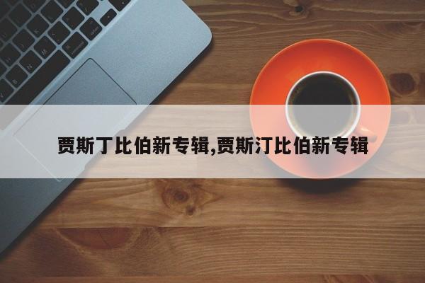 贾斯丁比伯新专辑,贾斯汀比伯新专辑