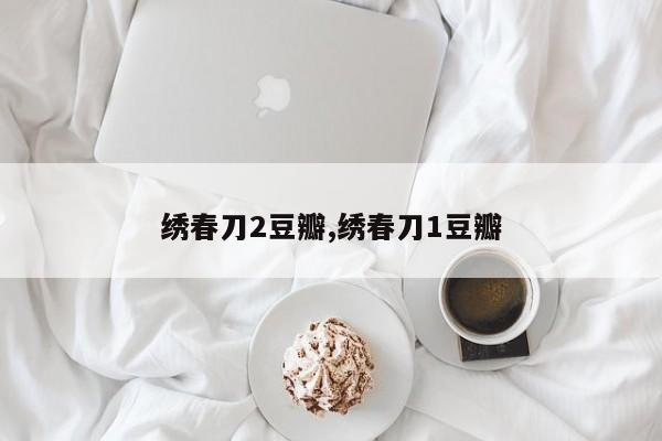 绣春刀2豆瓣,绣春刀1豆瓣