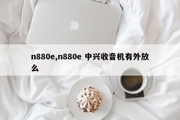 n880e,n880e 中兴收音机有外放么
