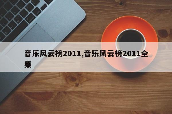 音乐风云榜2011,音乐风云榜2011全集