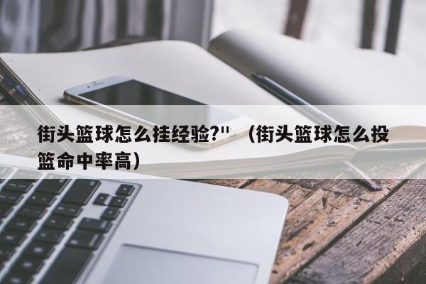 街头篮球怎么挂经验?" （街头篮球怎么投篮命中率高）