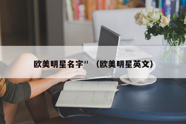 欧美明星名字" （欧美明星英文）